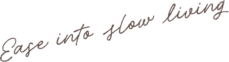 Ease into slow living